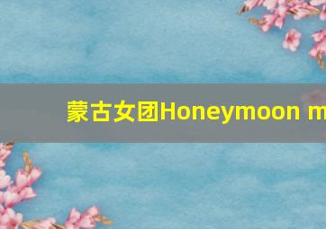 蒙古女团Honeymoon mv